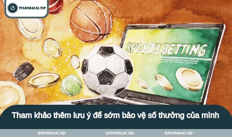 Tham khảo thêm lưu ý để sớm bảo vệ số thưởng của mình