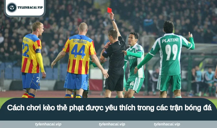 Cách chơi kèo thẻ phạt được yêu thích trong các trận bóng đá
