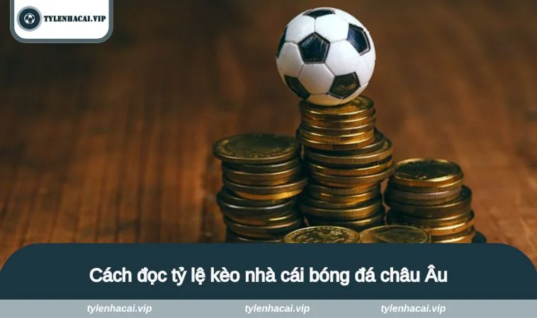 Cách đọc tỷ lệ kèo nhà cái bóng đá châu Âu