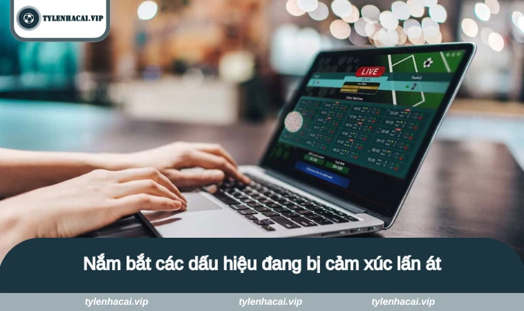 Nắm bắt các dấu hiệu đang bị cảm xúc lấn át