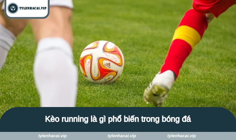 Kèo running là gì phổ biến trong bóng đá
