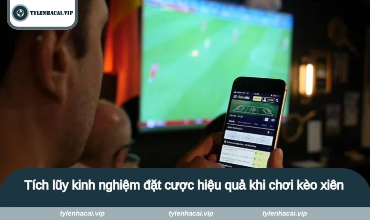 Tích lũy kinh nghiệm đặt cược hiệu quả khi chơi kèo xiên