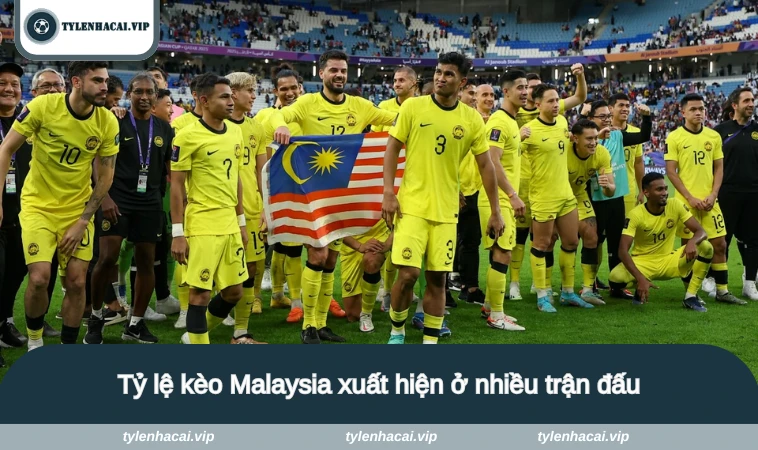 Tỷ lệ kèo Malaysia xuất hiện ở nhiều trận đấu