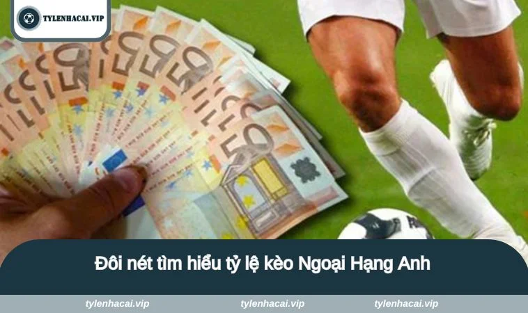 Đôi nét tìm hiểu tỷ lệ kèo Ngoại Hạng Anh
