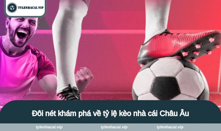 Đôi nét khám phá về tỷ lệ kèo nhà cái Châu Âu