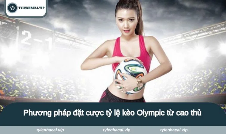 Phương pháp đặt cược tỷ lệ kèo Olympic từ cao thủ