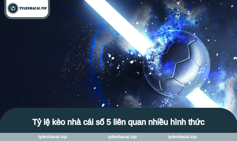 Tỷ lệ kèo nhà cái số 5 liên quan nhiều hình thức