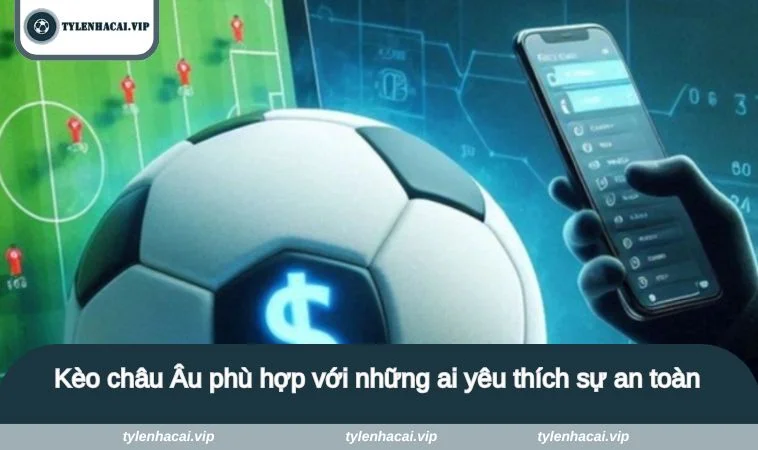 Kèo châu Âu phù hợp với những ai yêu thích sự an toàn